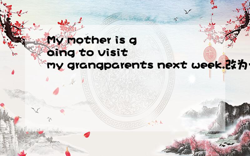 My mother is going to visit my grangparents next week.改为一般疑问句,并作否定回答是不是Is your mother going to visit your grangparents next week?如果对,该怎么回答呢?