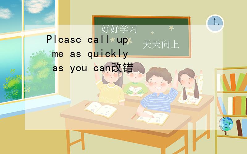 Please call up me as quickly as you can改错