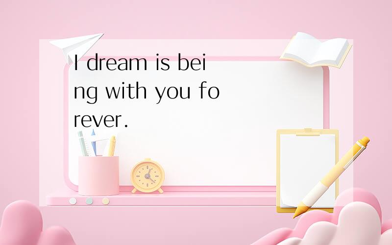 I dream is being with you forever.