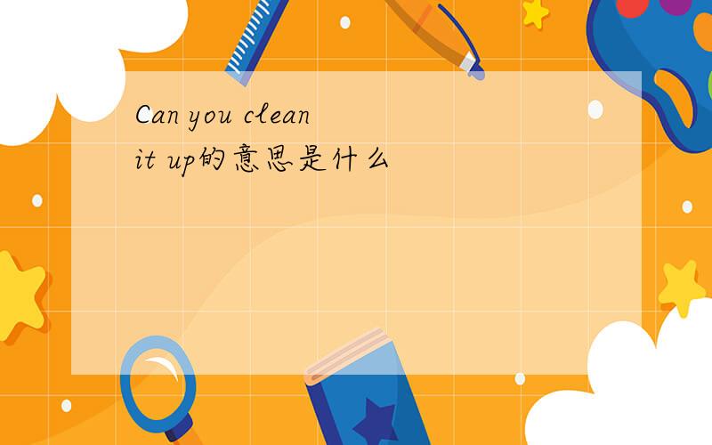Can you clean it up的意思是什么