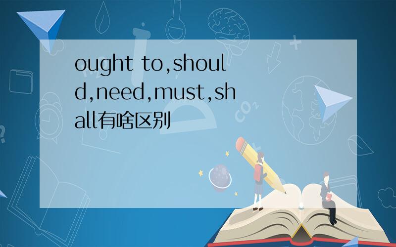 ought to,should,need,must,shall有啥区别