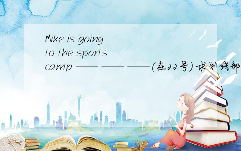 Mike is going to the sports camp —— —— ——（在22号） 求划线部分的英语单词（3个空）意思是22号
