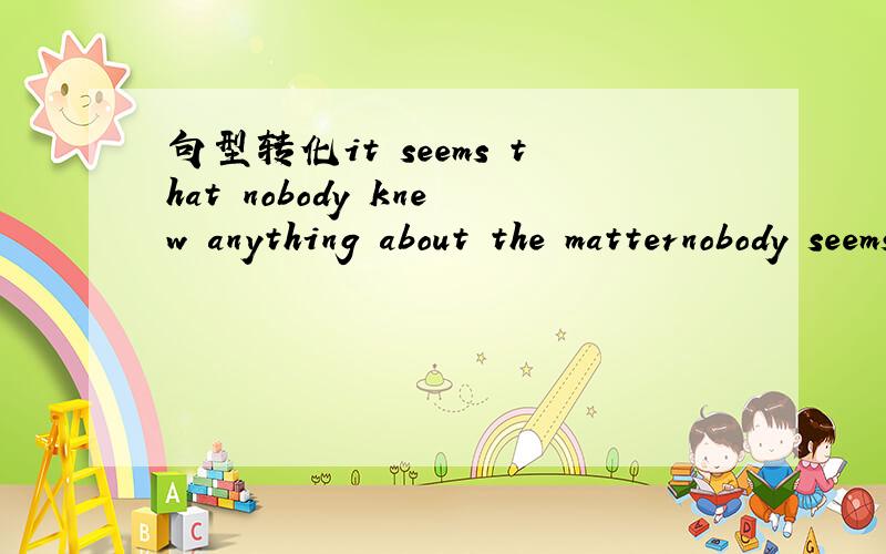 句型转化it seems that nobody knew anything about the matternobody seems _____ _______ _______ anything about the matter