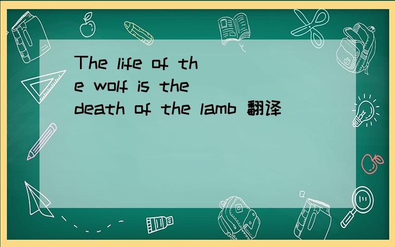 The life of the wolf is the death of the lamb 翻译