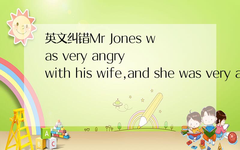 英文纠错Mr Jones was very angry with his wife,and she was very angry with his husband.