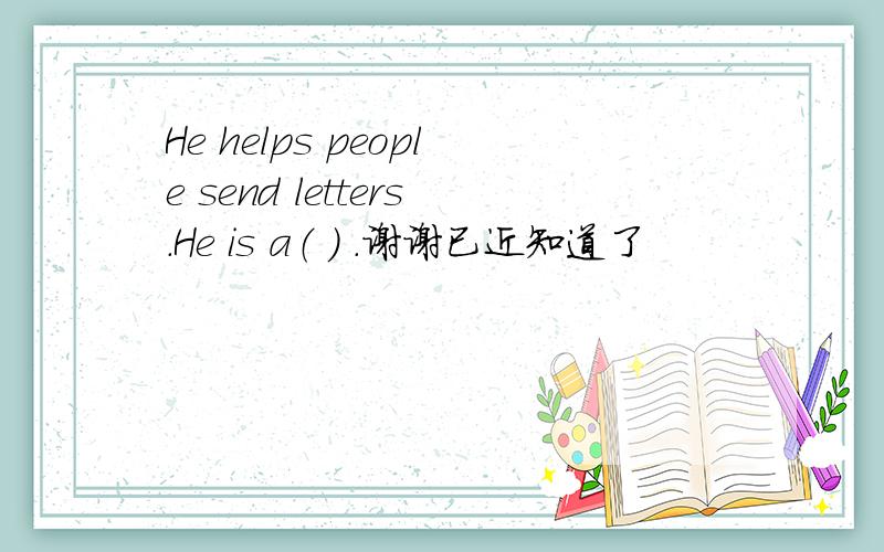 He helps people send letters.He is a（ ） .谢谢已近知道了