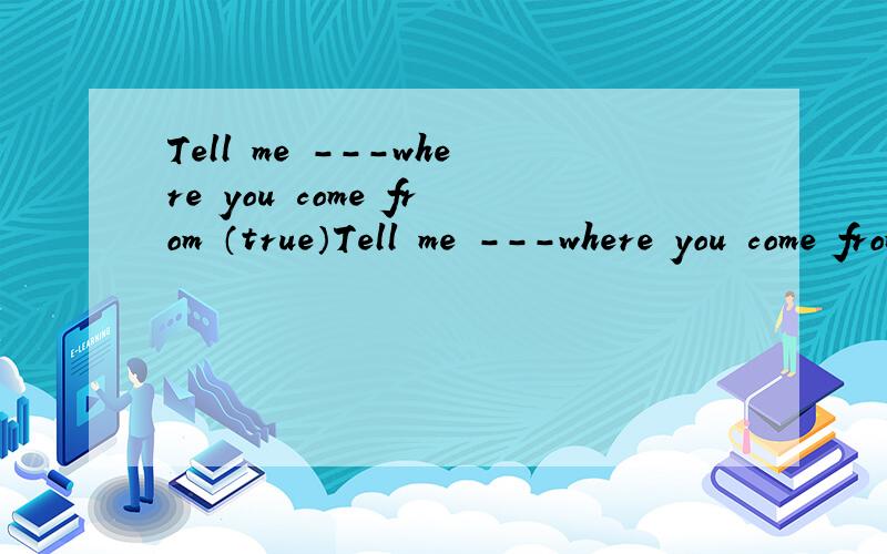 Tell me －－－where you come from （true）Tell me －－－where you come from为什么不能用truthfully