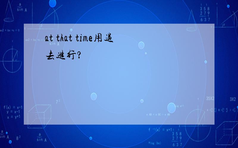at that time用过去进行?