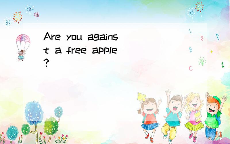 Are you against a free apple?