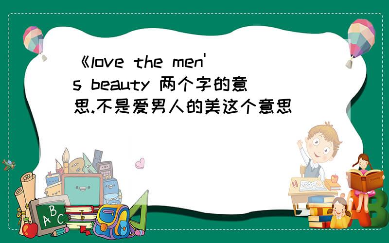 《love the men's beauty 两个字的意思.不是爱男人的美这个意思