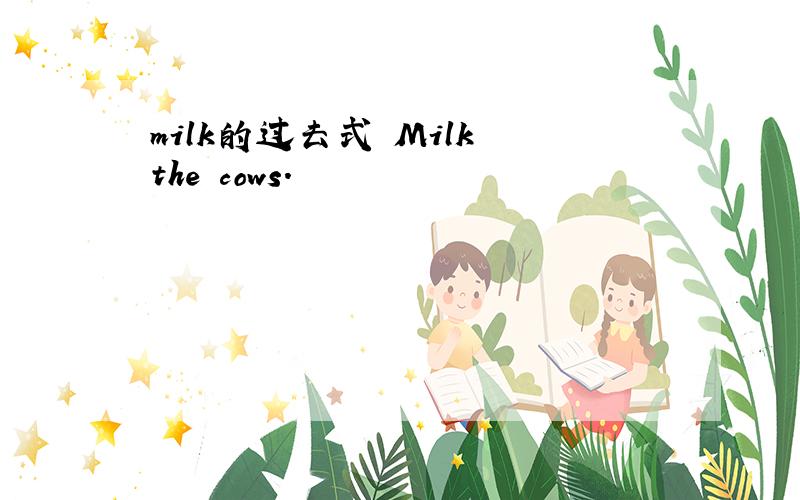 milk的过去式 Milk the cows.