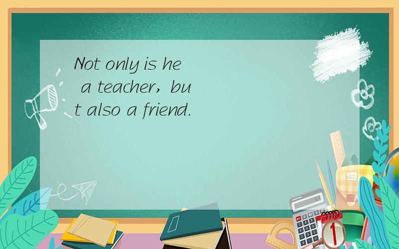 Not only is he a teacher, but also a friend.