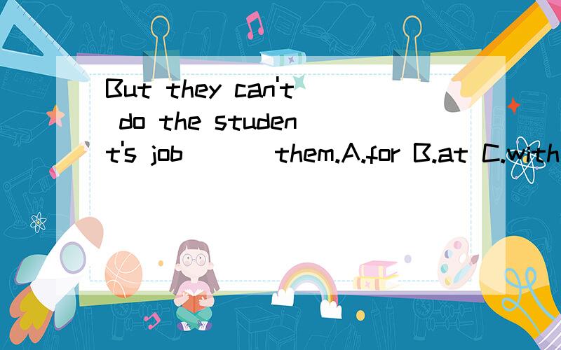 But they can't do the student's job ___them.A.for B.at C.with D.to 选啥?
