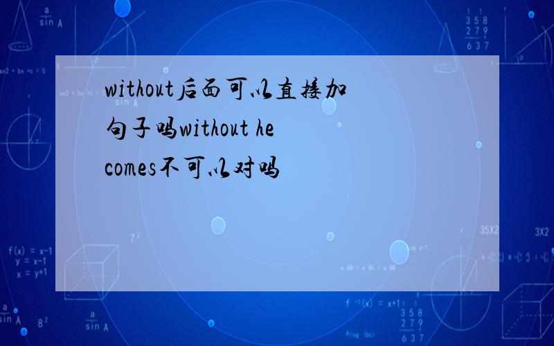 without后面可以直接加句子吗without he comes不可以对吗
