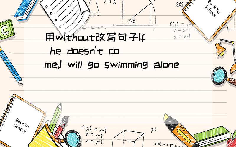 用without改写句子If he doesn't come,I will go swimming alone