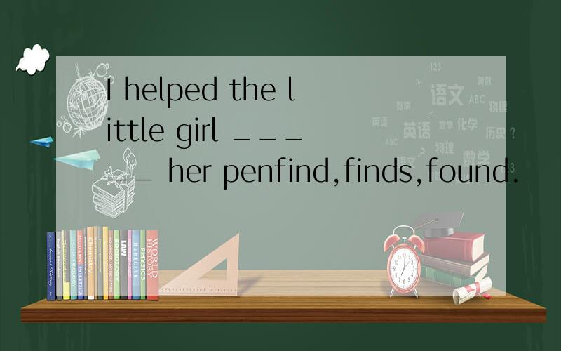 I helped the little girl _____ her penfind,finds,found.