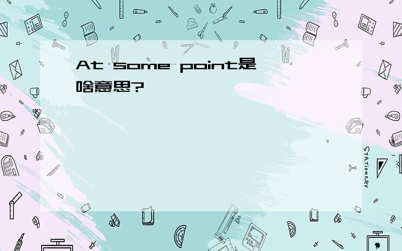 At some point是啥意思?