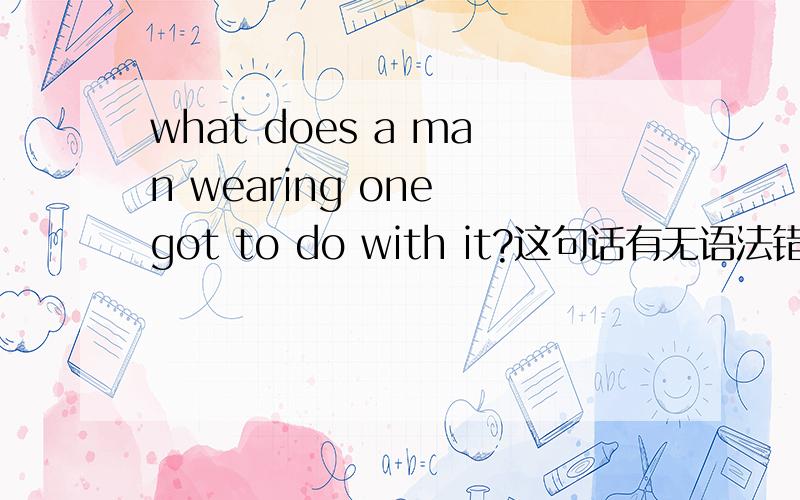 what does a man wearing one got to do with it?这句话有无语法错误?电影