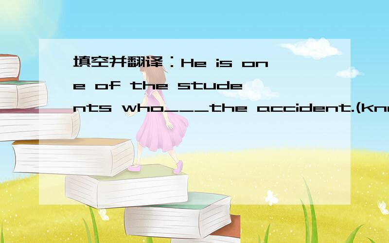 填空并翻译：He is one of the students who___the accident.(know)
