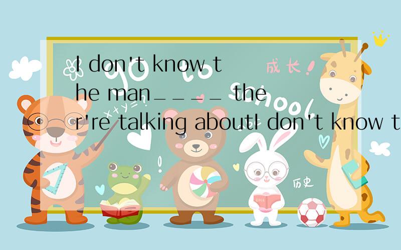 I don't know the man____ ther're talking aboutI don't know the man about ____ ther're talking呢是不是借此在前才用宾格的
