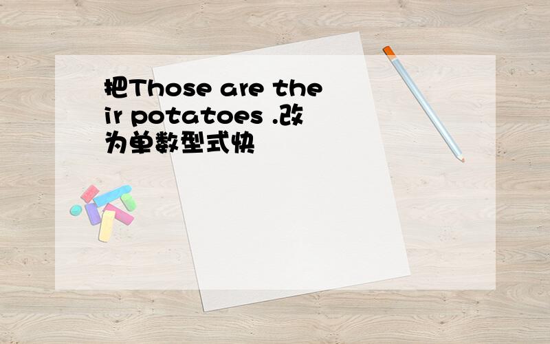 把Those are their potatoes .改为单数型式快
