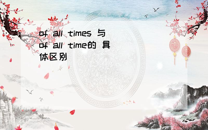 of all times 与of all time的 具体区别