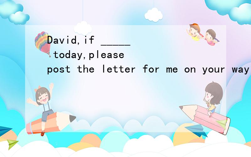 David,if _____ today,please post the letter for me on your way home.A.you are convenientB.you will be convenientC.it is convenient 为什么选C 不选A?不是啊
