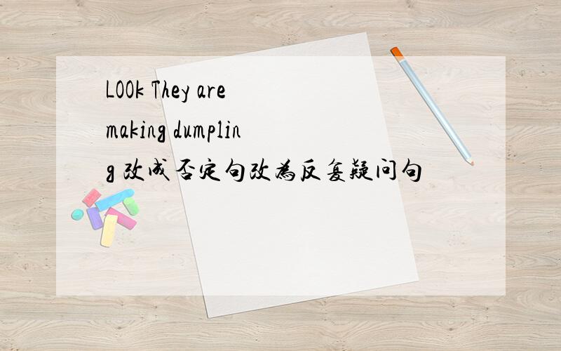 LOOk They are making dumpling 改成否定句改为反复疑问句