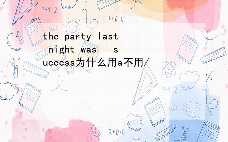 the party last night was __success为什么用a不用/