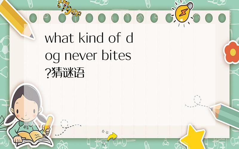what kind of dog never bites?猜谜语