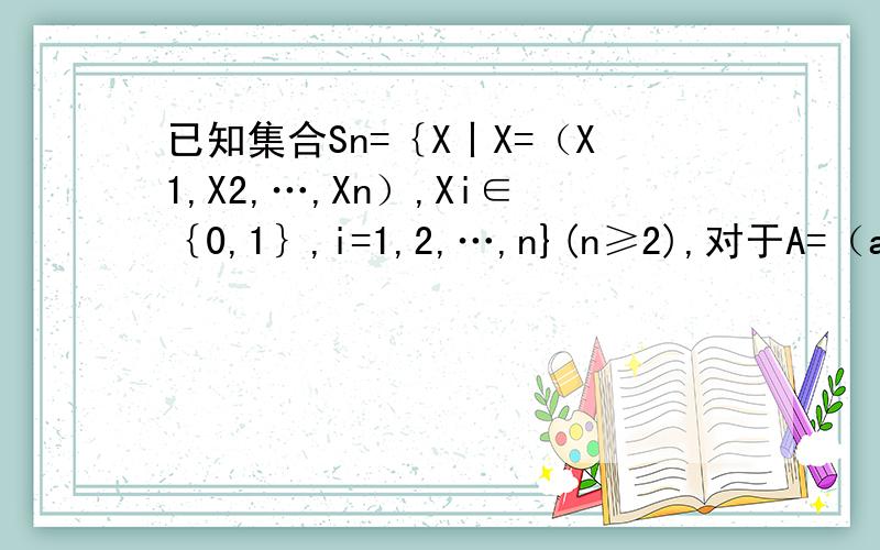 已知集合Sn=｛X丨X=（X1,X2,…,Xn）,Xi∈｛0,1｝,i=1,2,…,n}(n≥2),对于A=（a1,a2,…,an）,B=(b1,b2,…,bn)∈Sn,定义A与B的差为A－B=（丨a1－b1丨,丨a2－b2丨,…,丨an－bn丨）,A与B之间的距离为d(A,B)=∑(上面一