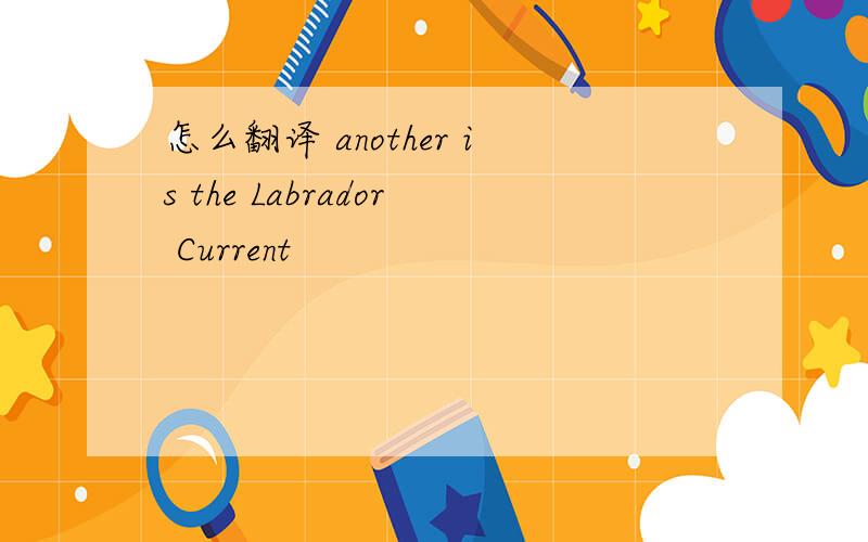 怎么翻译 another is the Labrador Current