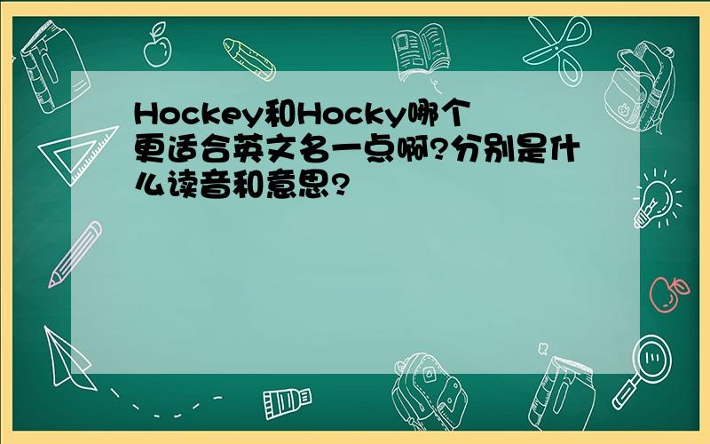 Hockey和Hocky哪个更适合英文名一点啊?分别是什么读音和意思?