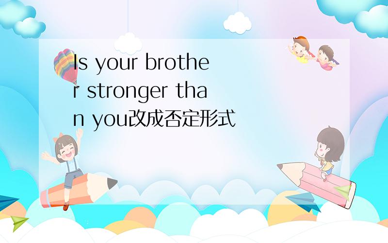 Is your brother stronger than you改成否定形式