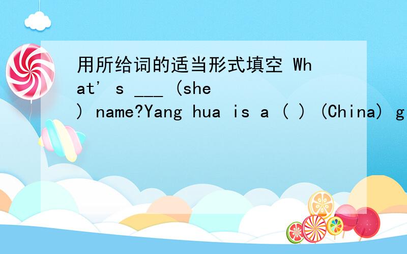 用所给词的适当形式填空 What' s ___ (she) name?Yang hua is a ( ) (China) girl.