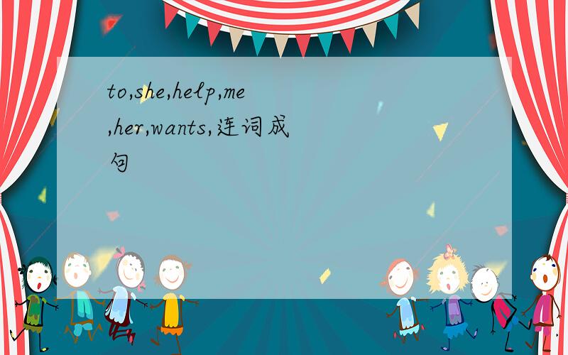 to,she,help,me,her,wants,连词成句