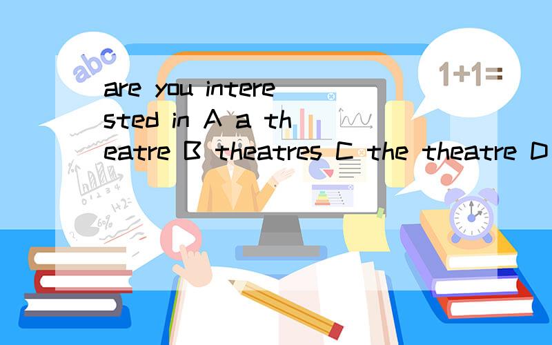 are you interested in A a theatre B theatres C the theatre D theatre