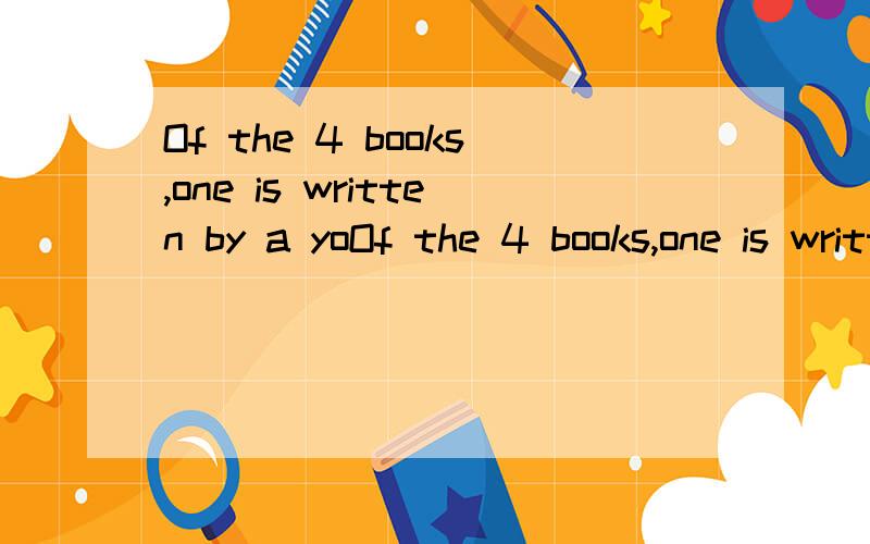 Of the 4 books,one is written by a yoOf the 4 books,one is written by a young write and _ by an old oneA.other three B.three otherC.the other three D.the three other
