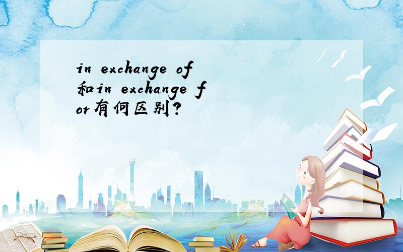 in exchange of和in exchange for有何区别?