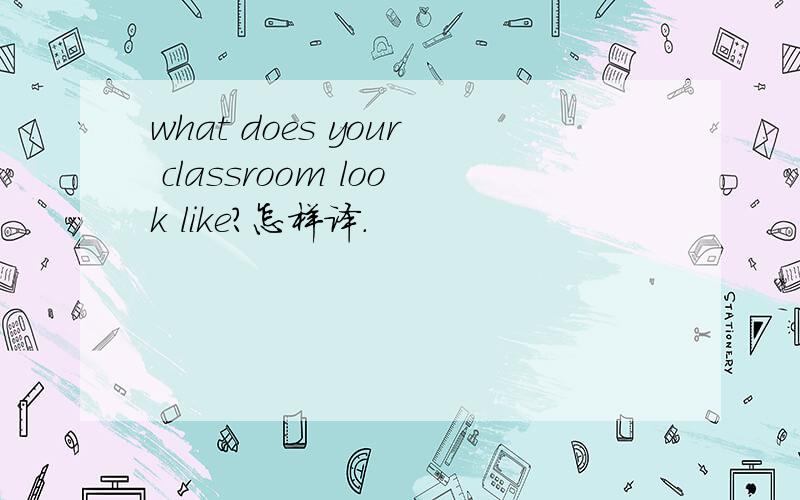 what does your classroom look like?怎样译.