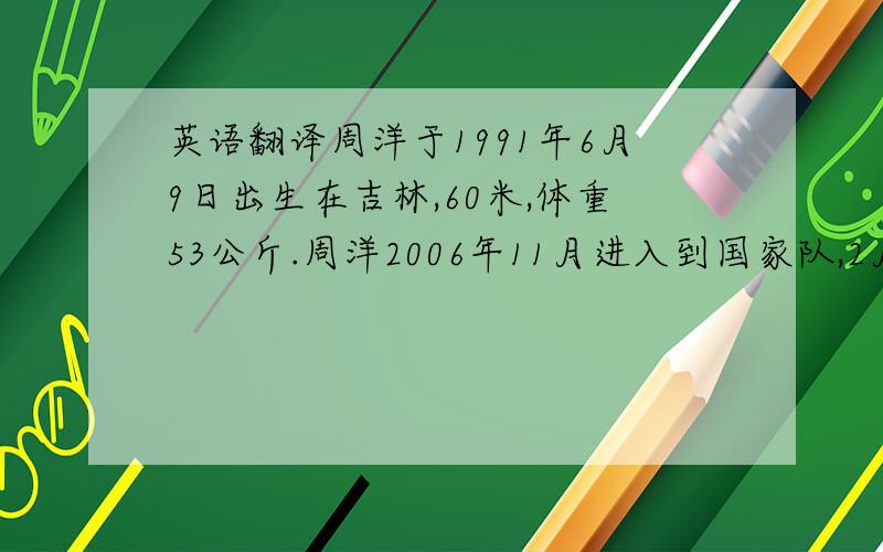 英语翻译周洋于1991年6月9日出生在吉林,60米,体重53公斤.周洋2006年11月进入到国家队,2月20日,在温哥华冬奥会上,中国选手周洋获得短道速滑女子1500米冠军.王蒙是中国女子短道速滑队的领军人