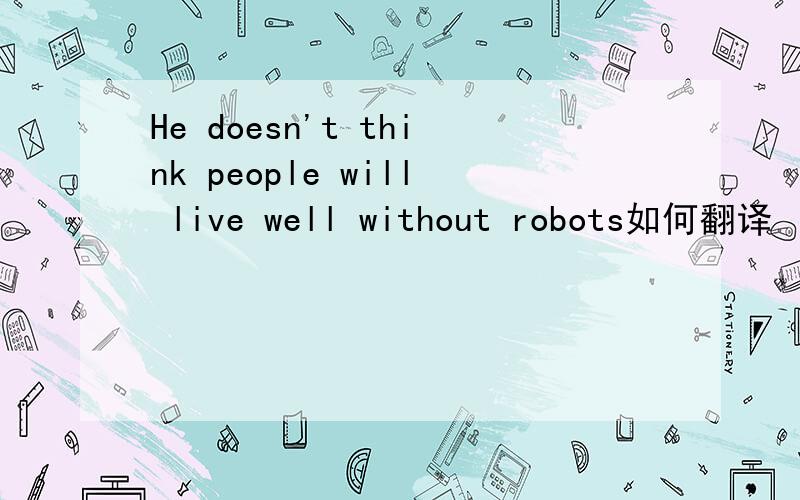 He doesn't think people will live well without robots如何翻译
