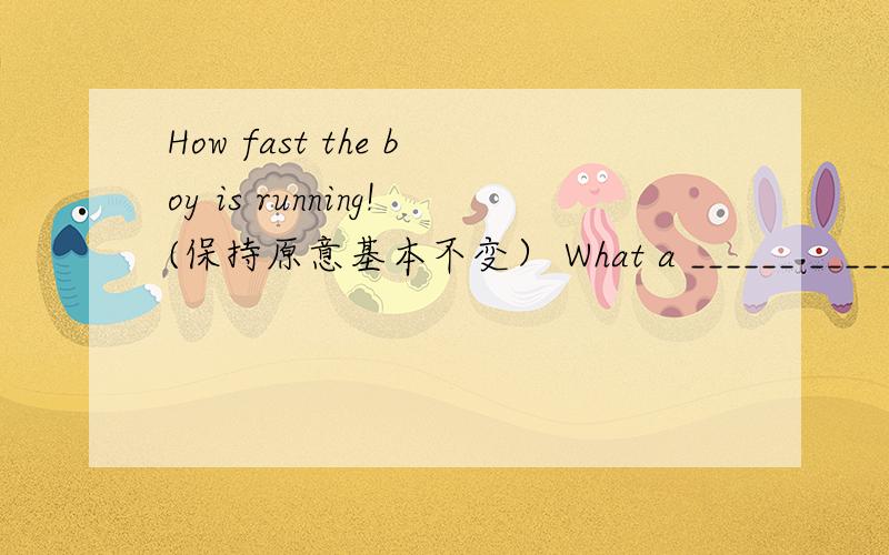 How fast the boy is running!(保持原意基本不变） What a ______ _______ the boy is He doesn't enjoy any of the songs.（保持原意基本不变）He ______ ______ of the songs