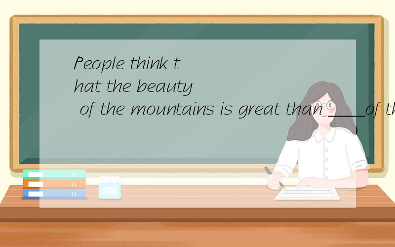 People think that the beauty of the mountains is great than ____of the desert.A.oneB.the one c.those D.that 为什么选D?