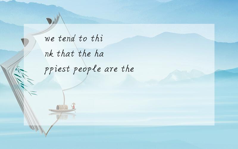 we tend to think that the happiest people are the