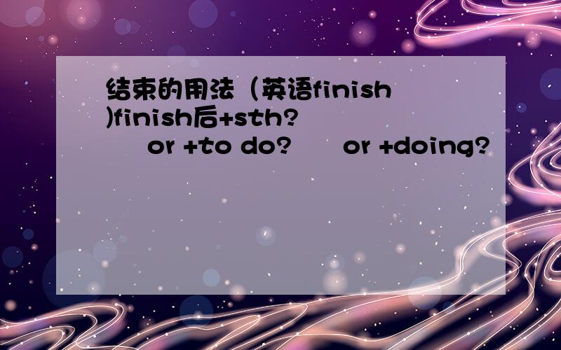 结束的用法（英语finish)finish后+sth?      or +to do?      or +doing?