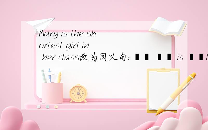 Mary is the shortest girl in her class改为同义句:▁▁ ▁▁ is ▁▁than Mary in her class.Mary is the shortest girl in her class改为同义句:▁▁ ▁▁ is ▁▁than Mary in her class.改成这样对吗——Any others,taller 不对