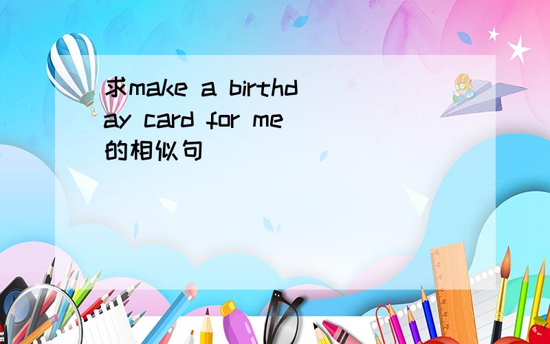 求make a birthday card for me的相似句