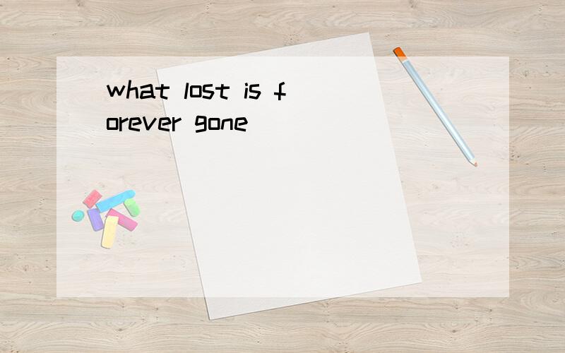 what lost is forever gone