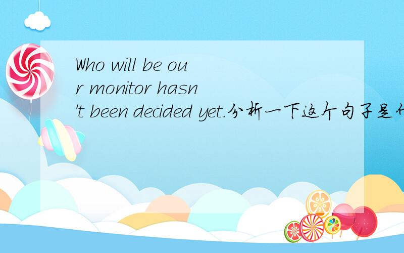 Who will be our monitor hasn't been decided yet.分析一下这个句子是什么从句?
